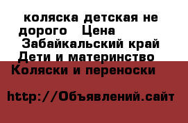 коляска детская не дорого › Цена ­ 1 500 - Забайкальский край Дети и материнство » Коляски и переноски   